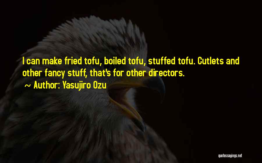 Yasujiro Ozu Quotes: I Can Make Fried Tofu, Boiled Tofu, Stuffed Tofu. Cutlets And Other Fancy Stuff, That's For Other Directors.