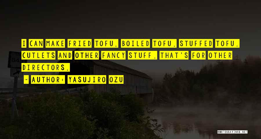 Yasujiro Ozu Quotes: I Can Make Fried Tofu, Boiled Tofu, Stuffed Tofu. Cutlets And Other Fancy Stuff, That's For Other Directors.
