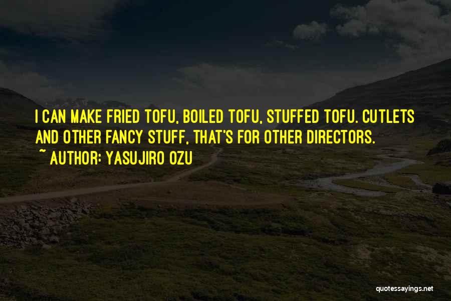 Yasujiro Ozu Quotes: I Can Make Fried Tofu, Boiled Tofu, Stuffed Tofu. Cutlets And Other Fancy Stuff, That's For Other Directors.