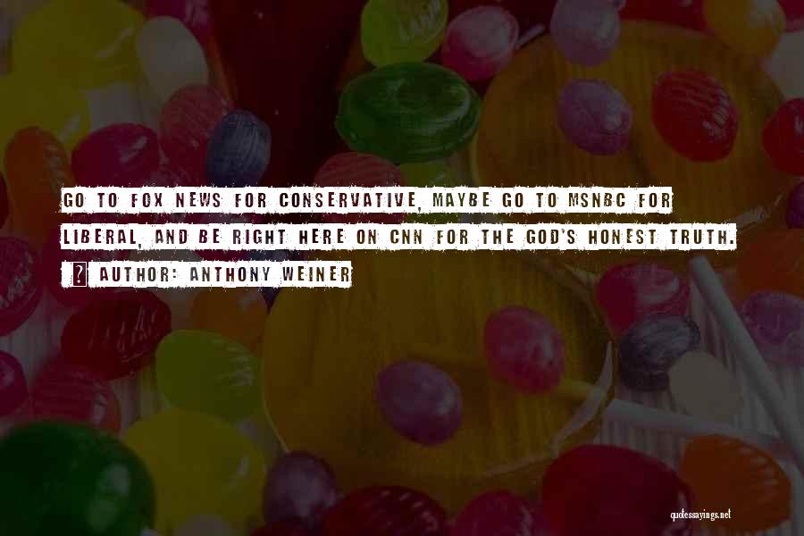 Anthony Weiner Quotes: Go To Fox News For Conservative, Maybe Go To Msnbc For Liberal, And Be Right Here On Cnn For The