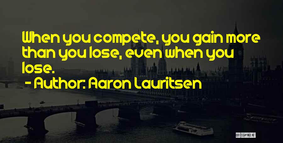 Aaron Lauritsen Quotes: When You Compete, You Gain More Than You Lose, Even When You Lose.