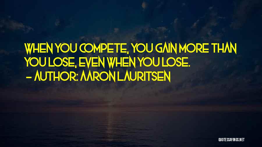 Aaron Lauritsen Quotes: When You Compete, You Gain More Than You Lose, Even When You Lose.