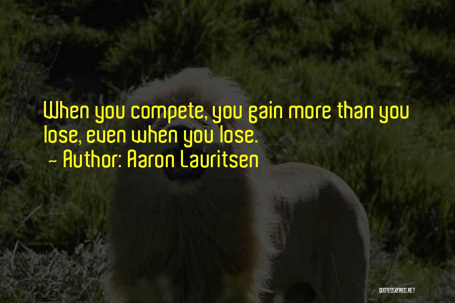 Aaron Lauritsen Quotes: When You Compete, You Gain More Than You Lose, Even When You Lose.