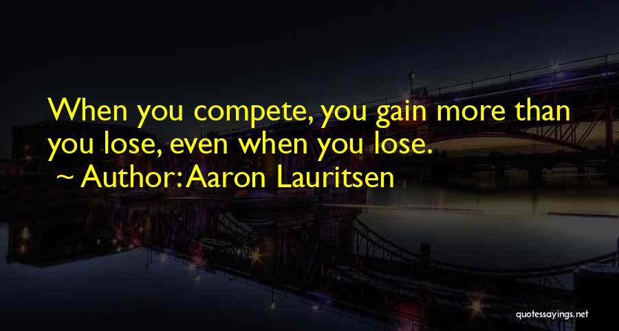 Aaron Lauritsen Quotes: When You Compete, You Gain More Than You Lose, Even When You Lose.