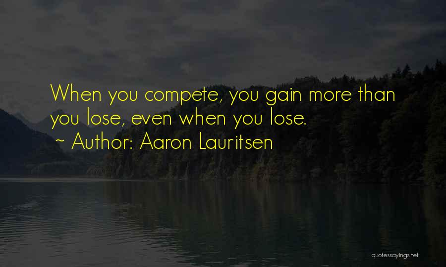 Aaron Lauritsen Quotes: When You Compete, You Gain More Than You Lose, Even When You Lose.