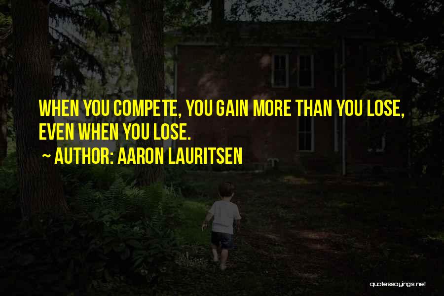 Aaron Lauritsen Quotes: When You Compete, You Gain More Than You Lose, Even When You Lose.