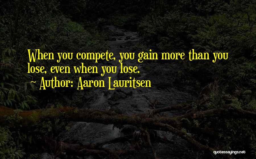 Aaron Lauritsen Quotes: When You Compete, You Gain More Than You Lose, Even When You Lose.