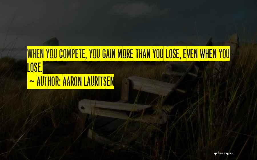 Aaron Lauritsen Quotes: When You Compete, You Gain More Than You Lose, Even When You Lose.