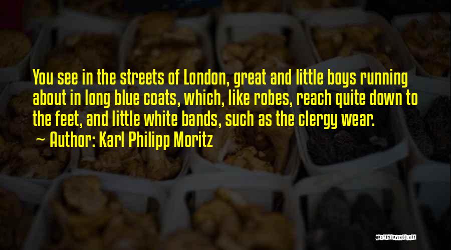 Karl Philipp Moritz Quotes: You See In The Streets Of London, Great And Little Boys Running About In Long Blue Coats, Which, Like Robes,