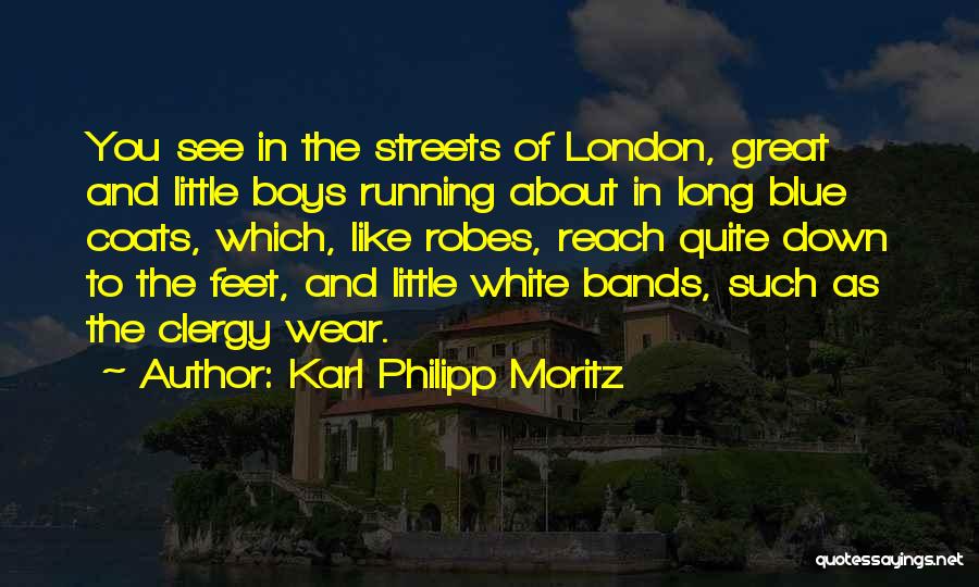 Karl Philipp Moritz Quotes: You See In The Streets Of London, Great And Little Boys Running About In Long Blue Coats, Which, Like Robes,