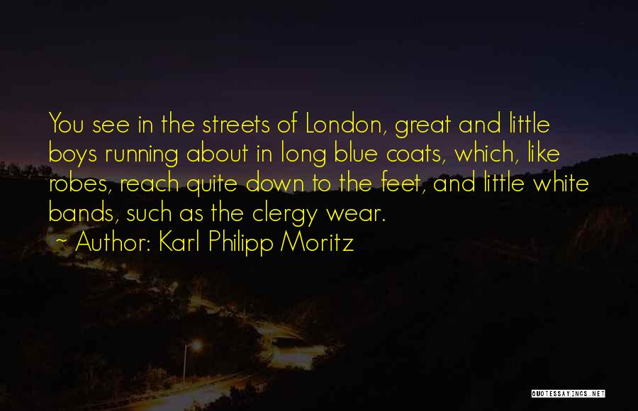 Karl Philipp Moritz Quotes: You See In The Streets Of London, Great And Little Boys Running About In Long Blue Coats, Which, Like Robes,