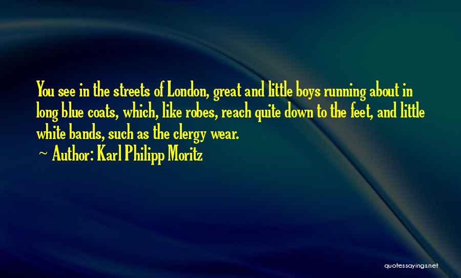 Karl Philipp Moritz Quotes: You See In The Streets Of London, Great And Little Boys Running About In Long Blue Coats, Which, Like Robes,