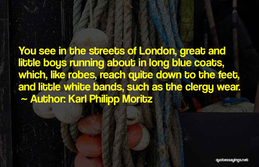 Karl Philipp Moritz Quotes: You See In The Streets Of London, Great And Little Boys Running About In Long Blue Coats, Which, Like Robes,