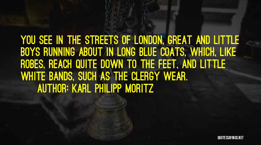 Karl Philipp Moritz Quotes: You See In The Streets Of London, Great And Little Boys Running About In Long Blue Coats, Which, Like Robes,