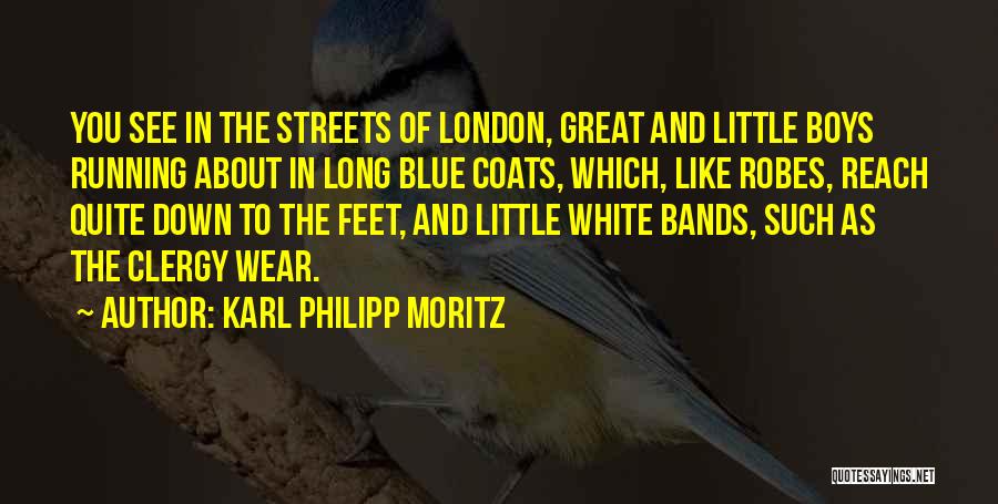 Karl Philipp Moritz Quotes: You See In The Streets Of London, Great And Little Boys Running About In Long Blue Coats, Which, Like Robes,