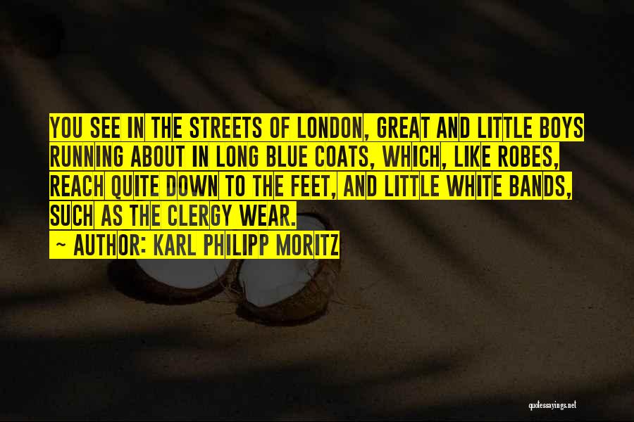 Karl Philipp Moritz Quotes: You See In The Streets Of London, Great And Little Boys Running About In Long Blue Coats, Which, Like Robes,