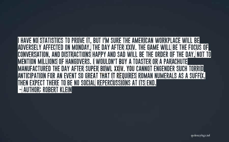 Robert Klein Quotes: I Have No Statistics To Prove It, But I'm Sure The American Workplace Will Be Adversely Affected On Monday, The