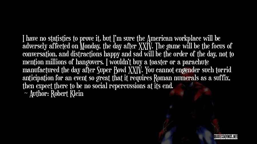 Robert Klein Quotes: I Have No Statistics To Prove It, But I'm Sure The American Workplace Will Be Adversely Affected On Monday, The