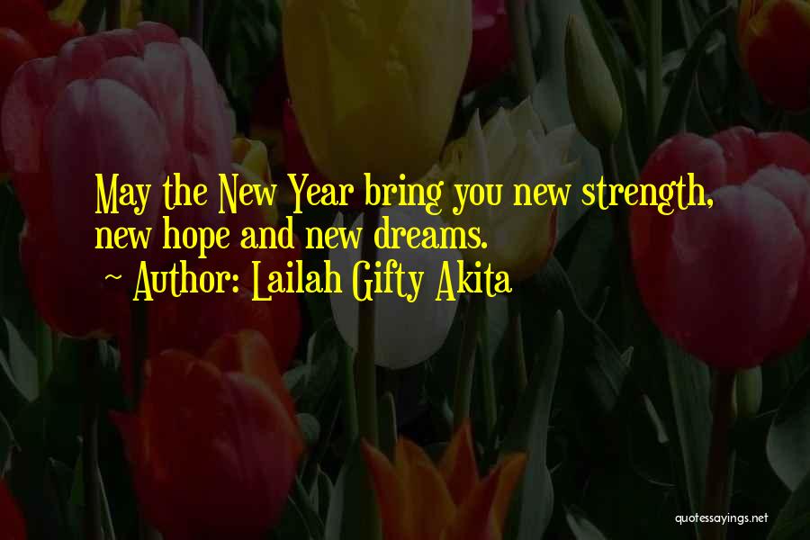 Lailah Gifty Akita Quotes: May The New Year Bring You New Strength, New Hope And New Dreams.