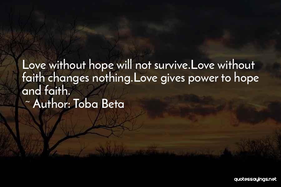 Toba Beta Quotes: Love Without Hope Will Not Survive.love Without Faith Changes Nothing.love Gives Power To Hope And Faith.