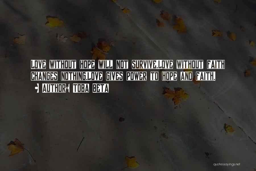 Toba Beta Quotes: Love Without Hope Will Not Survive.love Without Faith Changes Nothing.love Gives Power To Hope And Faith.