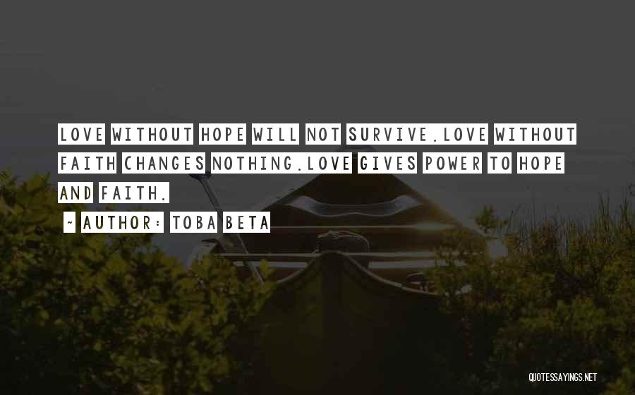 Toba Beta Quotes: Love Without Hope Will Not Survive.love Without Faith Changes Nothing.love Gives Power To Hope And Faith.