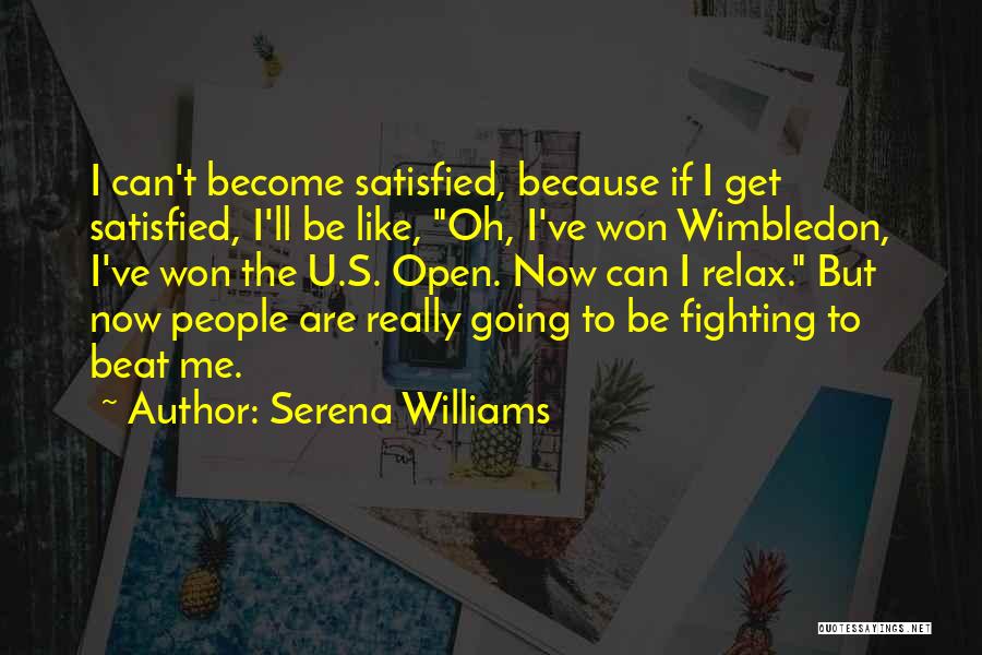 Serena Williams Quotes: I Can't Become Satisfied, Because If I Get Satisfied, I'll Be Like, Oh, I've Won Wimbledon, I've Won The U.s.