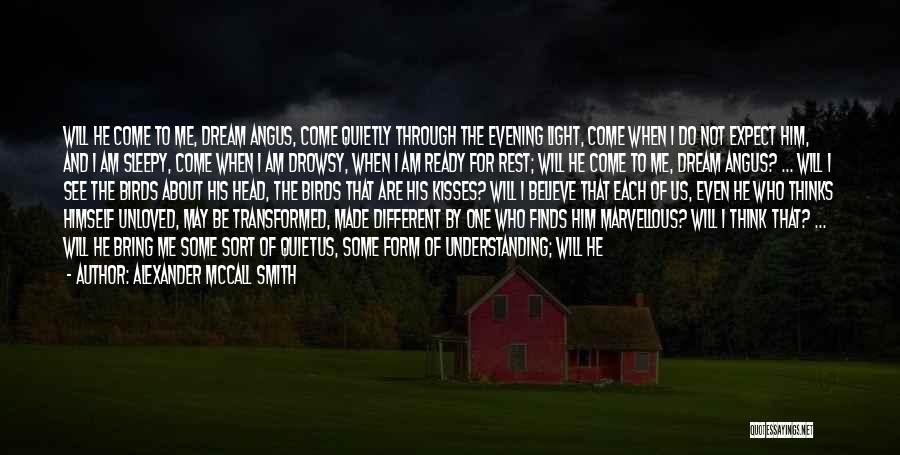 Alexander McCall Smith Quotes: Will He Come To Me, Dream Angus, Come Quietly Through The Evening Light, Come When I Do Not Expect Him,