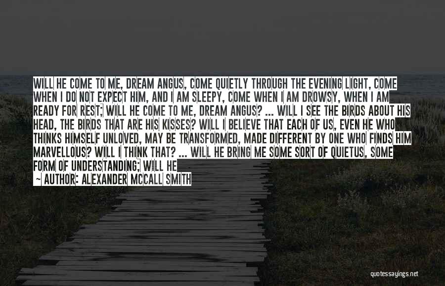 Alexander McCall Smith Quotes: Will He Come To Me, Dream Angus, Come Quietly Through The Evening Light, Come When I Do Not Expect Him,