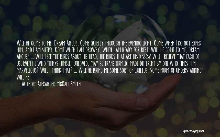 Alexander McCall Smith Quotes: Will He Come To Me, Dream Angus, Come Quietly Through The Evening Light, Come When I Do Not Expect Him,