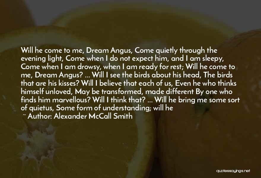 Alexander McCall Smith Quotes: Will He Come To Me, Dream Angus, Come Quietly Through The Evening Light, Come When I Do Not Expect Him,