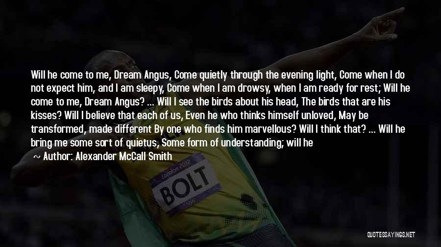 Alexander McCall Smith Quotes: Will He Come To Me, Dream Angus, Come Quietly Through The Evening Light, Come When I Do Not Expect Him,