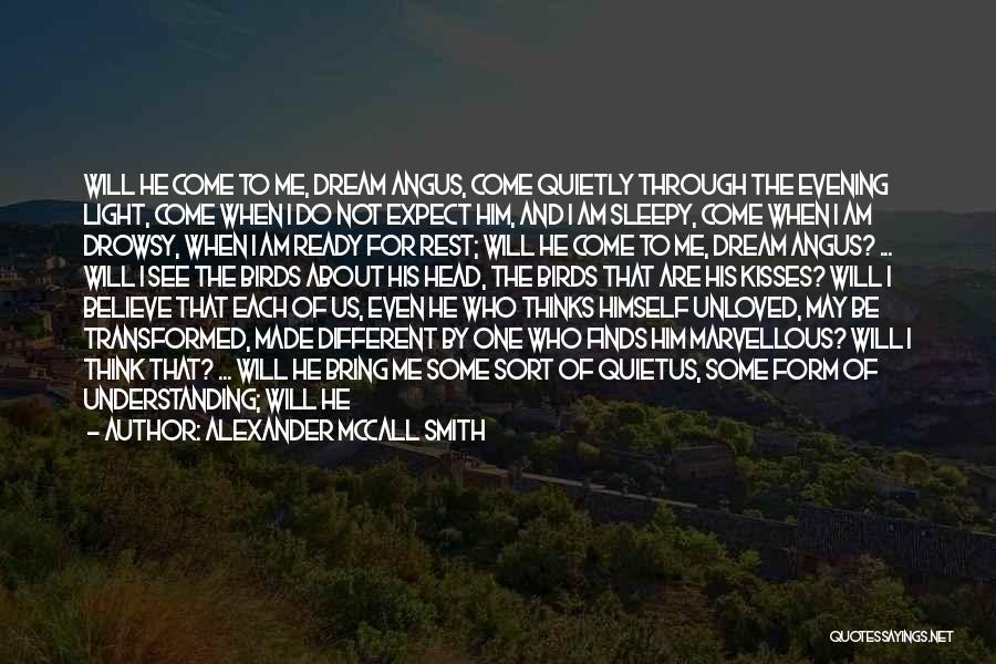 Alexander McCall Smith Quotes: Will He Come To Me, Dream Angus, Come Quietly Through The Evening Light, Come When I Do Not Expect Him,