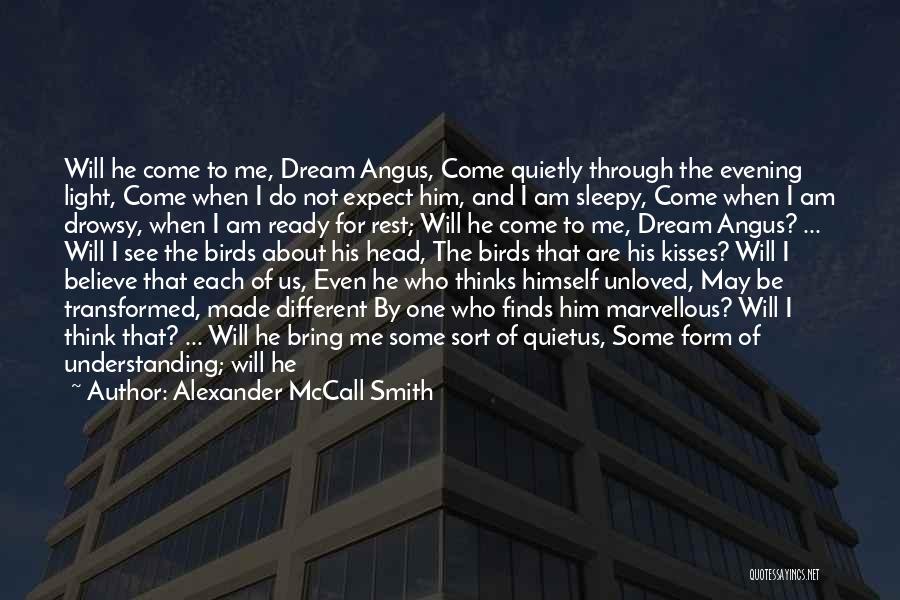 Alexander McCall Smith Quotes: Will He Come To Me, Dream Angus, Come Quietly Through The Evening Light, Come When I Do Not Expect Him,