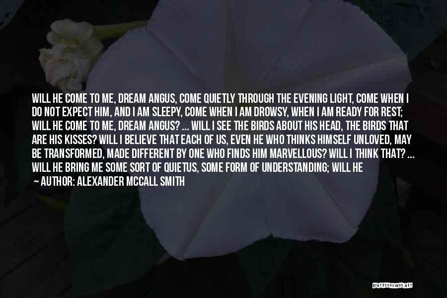 Alexander McCall Smith Quotes: Will He Come To Me, Dream Angus, Come Quietly Through The Evening Light, Come When I Do Not Expect Him,
