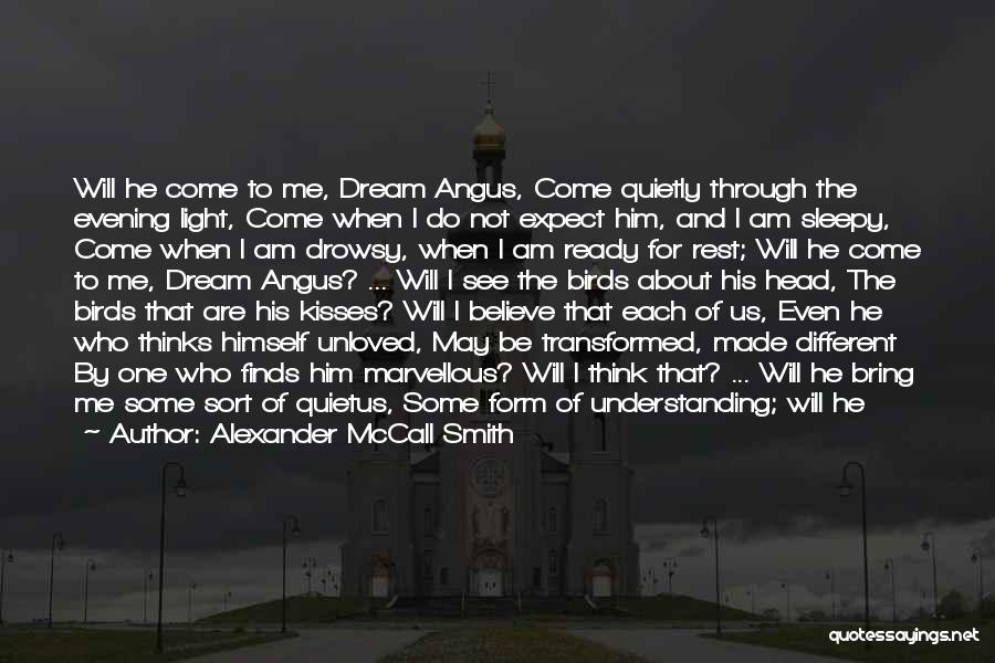 Alexander McCall Smith Quotes: Will He Come To Me, Dream Angus, Come Quietly Through The Evening Light, Come When I Do Not Expect Him,
