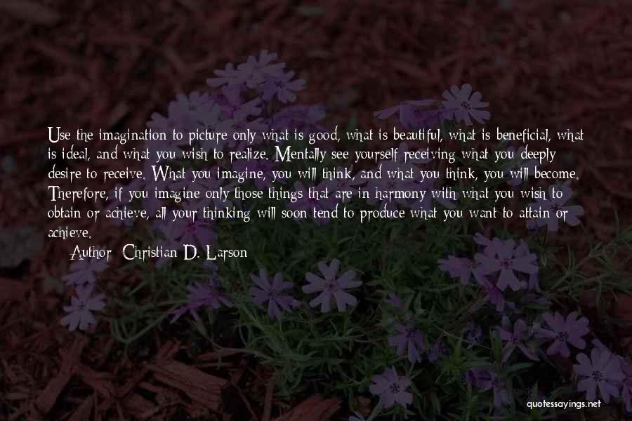 Christian D. Larson Quotes: Use The Imagination To Picture Only What Is Good, What Is Beautiful, What Is Beneficial, What Is Ideal, And What