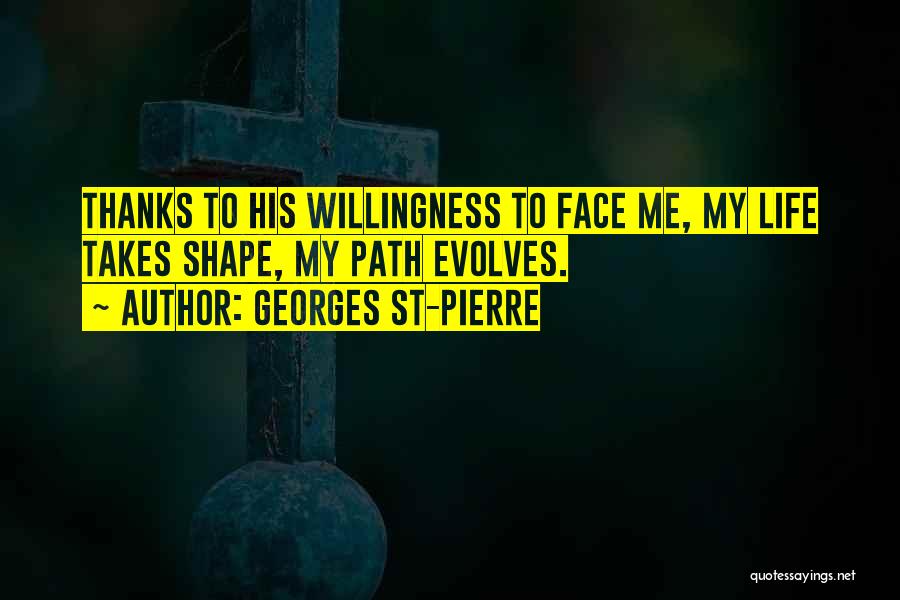 Georges St-Pierre Quotes: Thanks To His Willingness To Face Me, My Life Takes Shape, My Path Evolves.