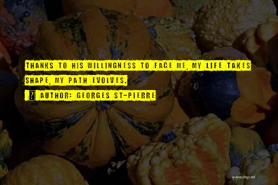 Georges St-Pierre Quotes: Thanks To His Willingness To Face Me, My Life Takes Shape, My Path Evolves.