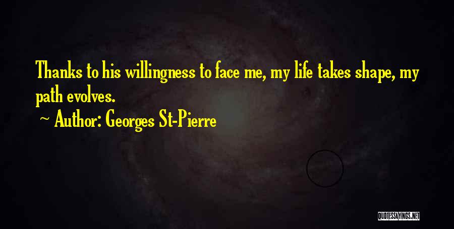 Georges St-Pierre Quotes: Thanks To His Willingness To Face Me, My Life Takes Shape, My Path Evolves.