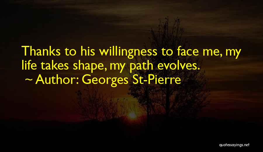 Georges St-Pierre Quotes: Thanks To His Willingness To Face Me, My Life Takes Shape, My Path Evolves.