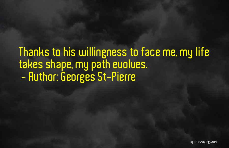 Georges St-Pierre Quotes: Thanks To His Willingness To Face Me, My Life Takes Shape, My Path Evolves.