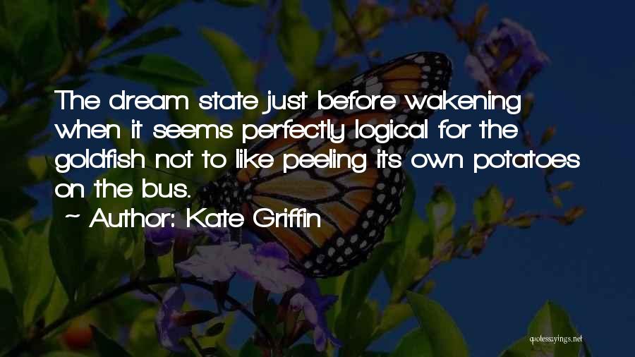 Kate Griffin Quotes: The Dream State Just Before Wakening When It Seems Perfectly Logical For The Goldfish Not To Like Peeling Its Own