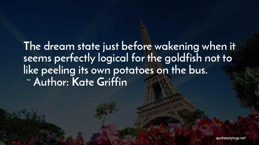 Kate Griffin Quotes: The Dream State Just Before Wakening When It Seems Perfectly Logical For The Goldfish Not To Like Peeling Its Own