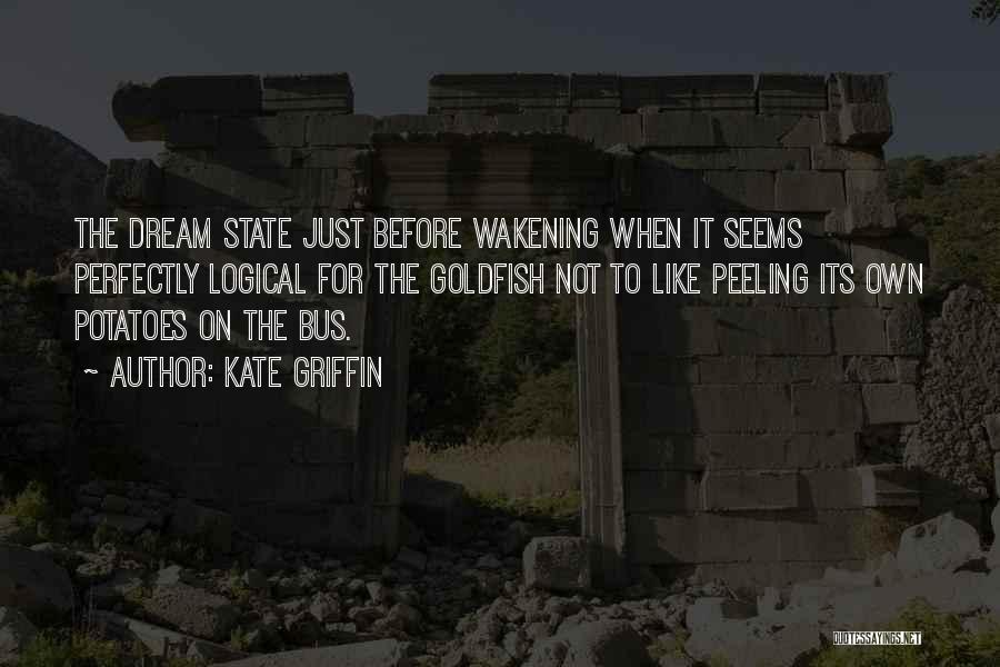 Kate Griffin Quotes: The Dream State Just Before Wakening When It Seems Perfectly Logical For The Goldfish Not To Like Peeling Its Own