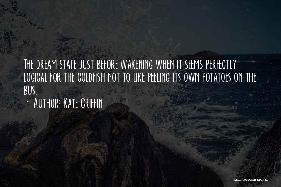 Kate Griffin Quotes: The Dream State Just Before Wakening When It Seems Perfectly Logical For The Goldfish Not To Like Peeling Its Own