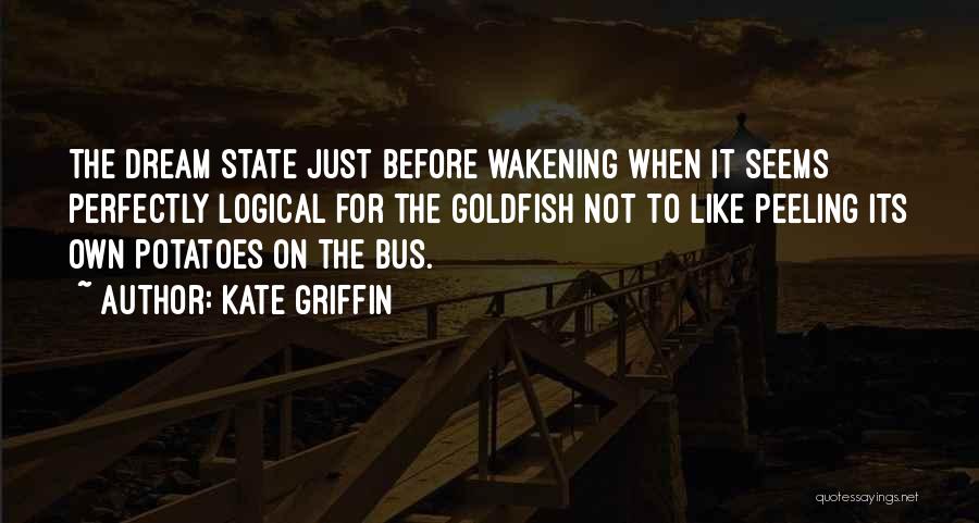 Kate Griffin Quotes: The Dream State Just Before Wakening When It Seems Perfectly Logical For The Goldfish Not To Like Peeling Its Own