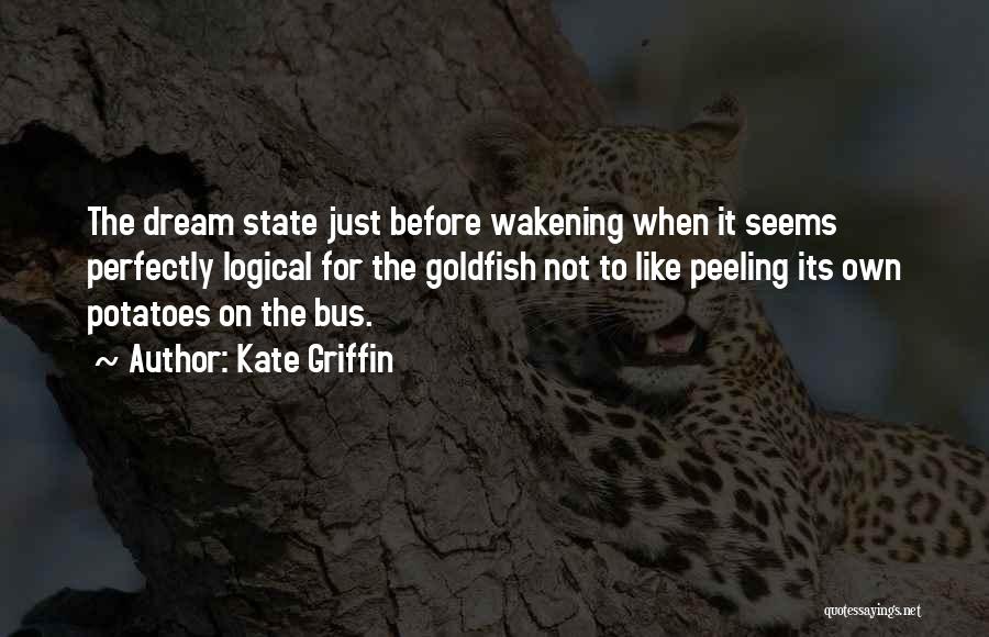 Kate Griffin Quotes: The Dream State Just Before Wakening When It Seems Perfectly Logical For The Goldfish Not To Like Peeling Its Own