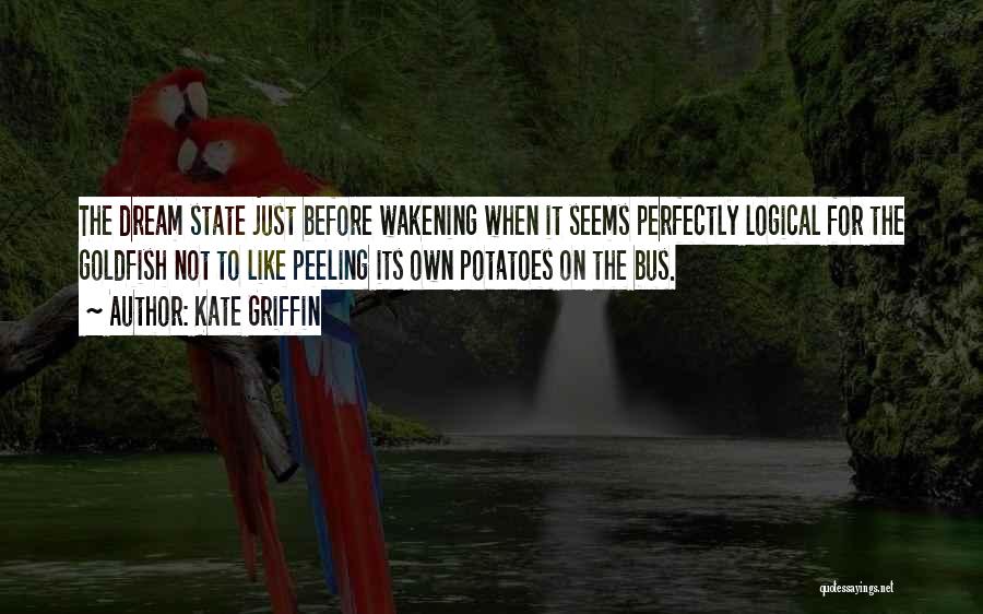 Kate Griffin Quotes: The Dream State Just Before Wakening When It Seems Perfectly Logical For The Goldfish Not To Like Peeling Its Own