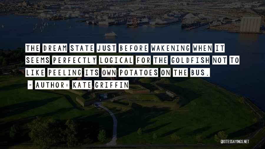 Kate Griffin Quotes: The Dream State Just Before Wakening When It Seems Perfectly Logical For The Goldfish Not To Like Peeling Its Own